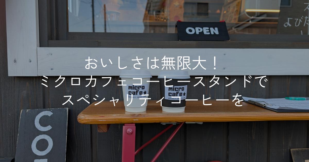 おいしさは無限大!ミクロカフェコーヒースタンドでスペシャリティコーヒーを